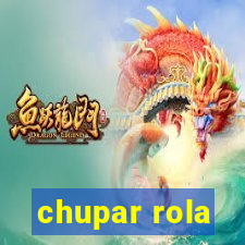 chupar rola